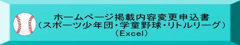 ホームページ掲載内容変更申込書 （スポーツ少年団・学童野球・リトルリーグ） （Excel）